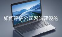 如何評(píng)估公司網(wǎng)站建設(shè)的效果？